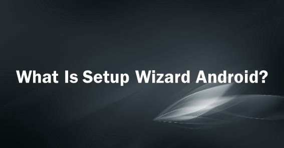 What Is Setup Wizard Android